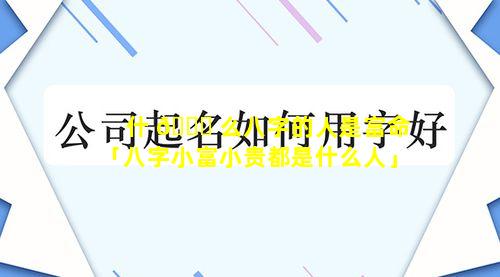 什 🐛 么八字的人是富命「八字小富小贵都是什么人」